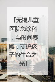 无锡儿童医院急诊科：与时间赛跑，守护孩子的生命之光